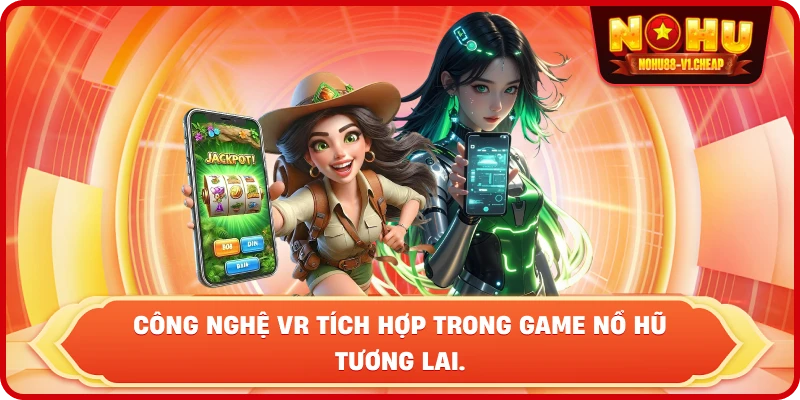 công nghệ VR tích hợp trong game nổ hũ tương lai.